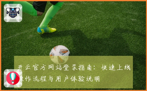 开云官方网站登录指南：快速上线操作流程与用户体验说明