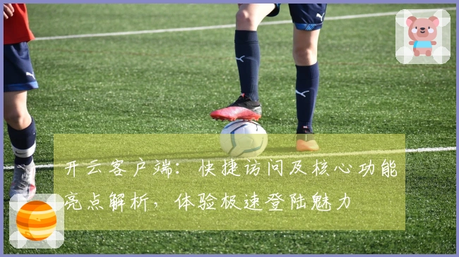 开云客户端：快捷访问及核心功能亮点解析，体验极速登陆魅力