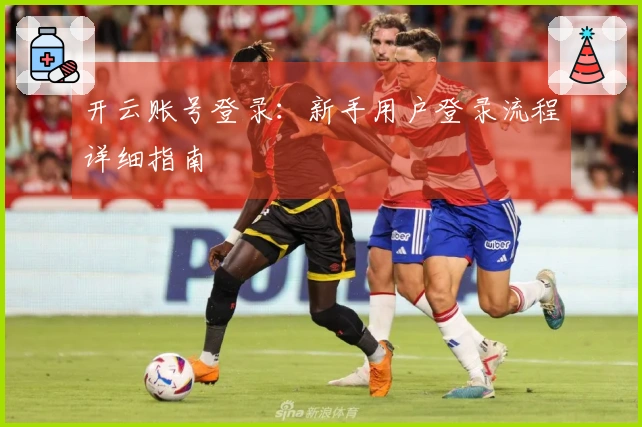 开云账号登录：新手用户登录流程详细指南