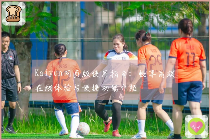 Kaiyun网页版使用指南：畅享高效在线体验与便捷功能介绍