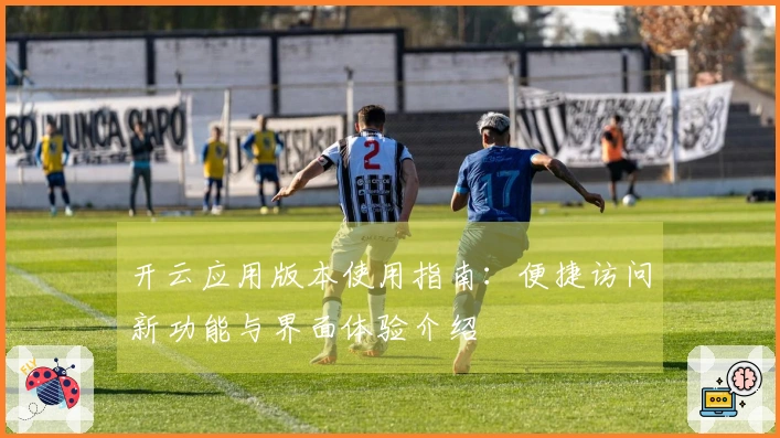 开云应用版本使用指南：便捷访问新功能与界面体验介绍