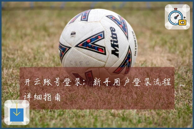 开云账号登录：新手用户登录流程详细指南