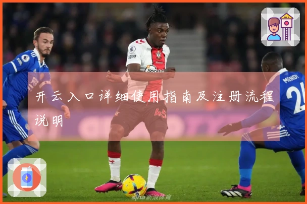 开云入口详细使用指南及注册流程说明