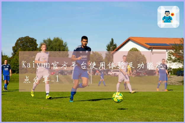 Kaiyun官方平台使用体验及功能亮点分享_1