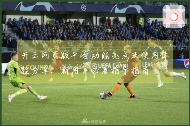 开云网页版平台功能亮点及使用体验分享：新用户必看指导指南