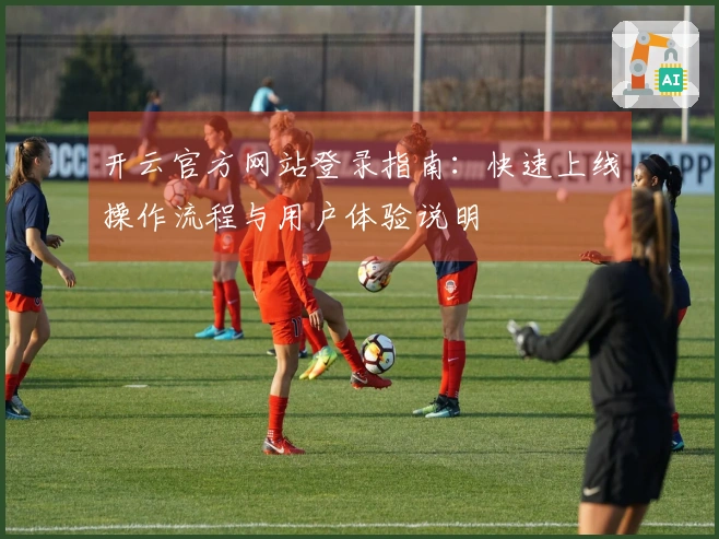 开云官方网站登录指南：快速上线操作流程与用户体验说明
